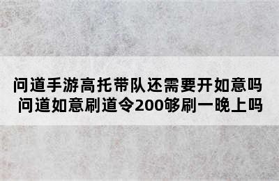 问道手游高托带队还需要开如意吗 问道如意刷道令200够刷一晚上吗